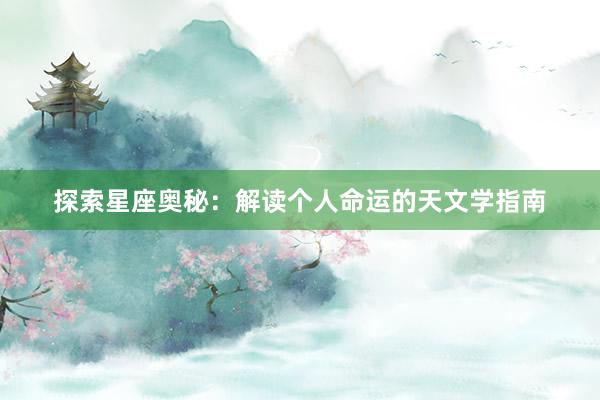 探索星座奥秘：解读个人命运的天文学指南